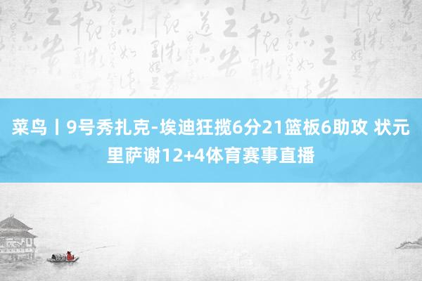 菜鸟丨9号秀扎克-埃迪狂揽6分21篮板6助攻 状元里萨谢12+4体育赛事直播