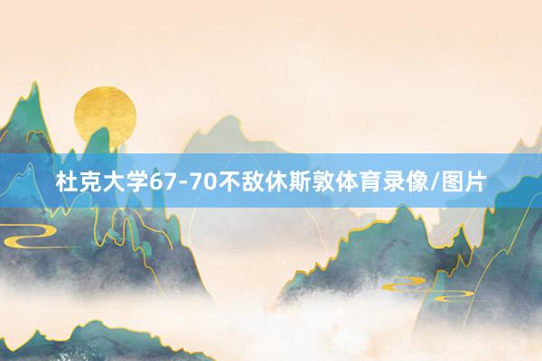 杜克大学67-70不敌休斯敦体育录像/图片