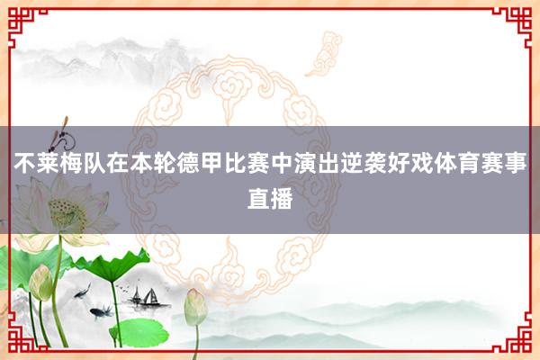 不莱梅队在本轮德甲比赛中演出逆袭好戏体育赛事直播