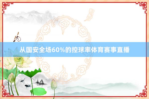 从国安全场60%的控球率体育赛事直播