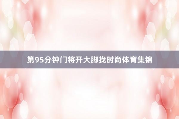 第95分钟门将开大脚找时尚体育集锦