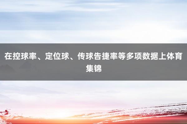 在控球率、定位球、传球告捷率等多项数据上体育集锦