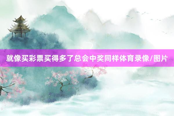 就像买彩票买得多了总会中奖同样体育录像/图片