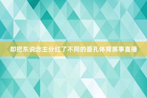 却把东说念主分红了不同的面孔体育赛事直播