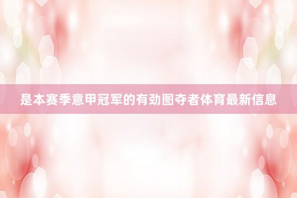 是本赛季意甲冠军的有劲图夺者体育最新信息