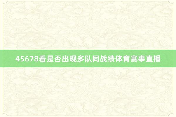 45678看是否出现多队同战绩体育赛事直播