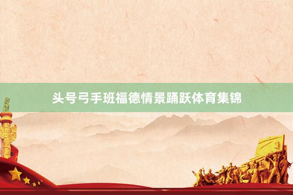 头号弓手班福德情景踊跃体育集锦