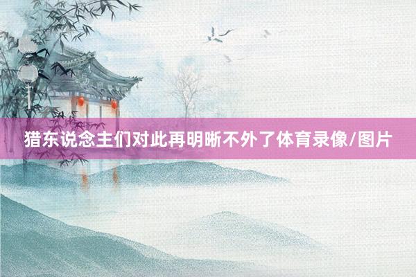 猎东说念主们对此再明晰不外了体育录像/图片