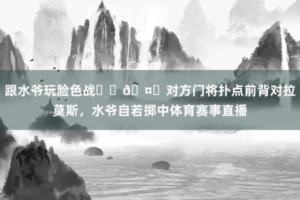 跟水爷玩脸色战☝️🤓对方门将扑点前背对拉莫斯，水爷自若掷中体育赛事直播