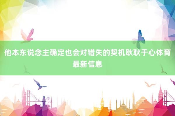他本东说念主确定也会对错失的契机耿耿于心体育最新信息