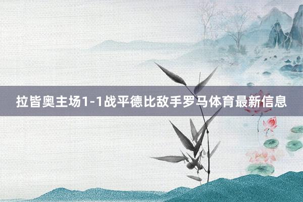 拉皆奥主场1-1战平德比敌手罗马体育最新信息