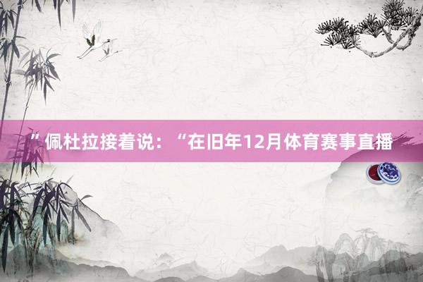”佩杜拉接着说：“在旧年12月体育赛事直播