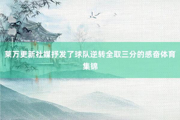 莱万更新社媒抒发了球队逆转全取三分的感奋体育集锦