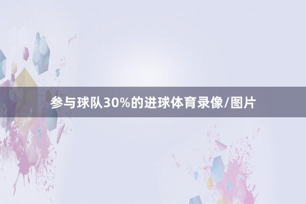 参与球队30%的进球体育录像/图片