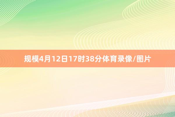 规模4月12日17时38分体育录像/图片