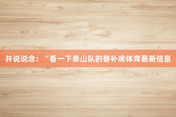 并说说念：“看一下泰山队的替补席体育最新信息