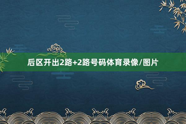 后区开出2路+2路号码体育录像/图片