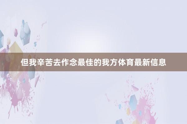 但我辛苦去作念最佳的我方体育最新信息