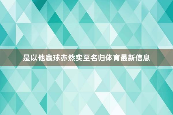 是以他赢球亦然实至名归体育最新信息