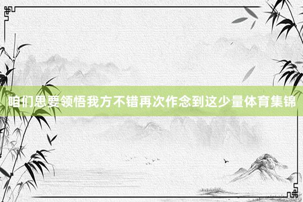咱们思要领悟我方不错再次作念到这少量体育集锦