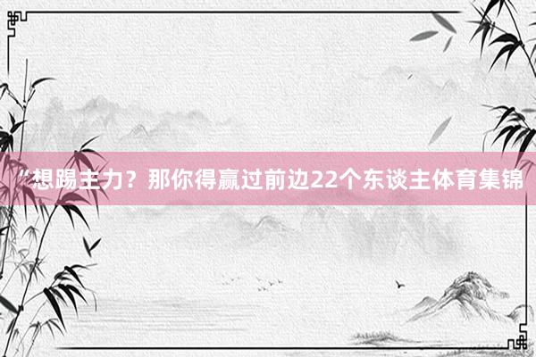 “想踢主力？那你得赢过前边22个东谈主体育集锦