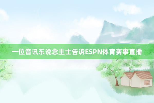 一位音讯东说念主士告诉ESPN体育赛事直播