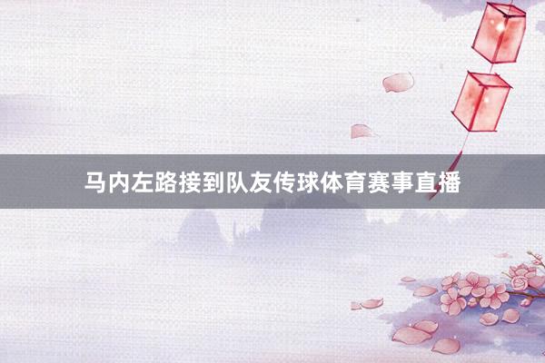 马内左路接到队友传球体育赛事直播