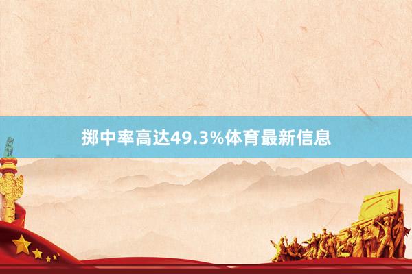 掷中率高达49.3%体育最新信息
