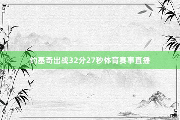 约基奇出战32分27秒体育赛事直播