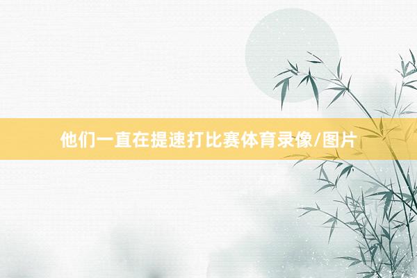他们一直在提速打比赛体育录像/图片