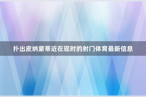 扑出皮纳蒙蒂近在现时的射门体育最新信息