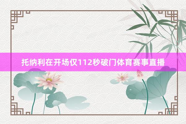托纳利在开场仅112秒破门体育赛事直播
