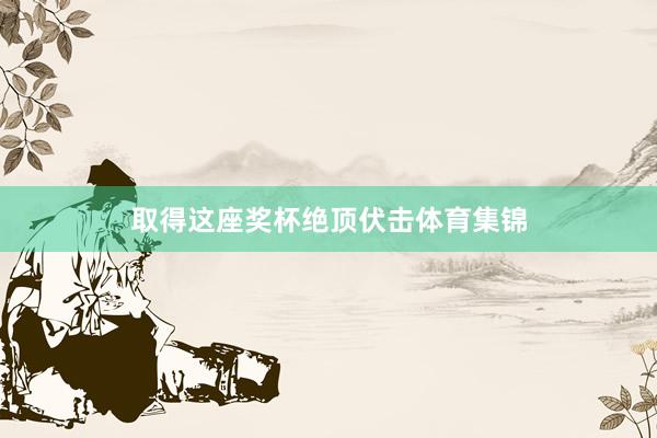 取得这座奖杯绝顶伏击体育集锦