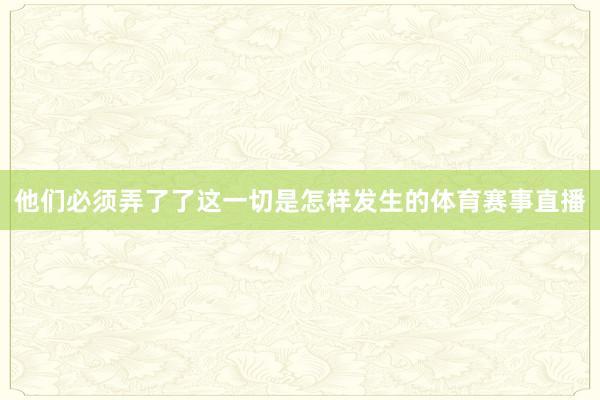 他们必须弄了了这一切是怎样发生的体育赛事直播