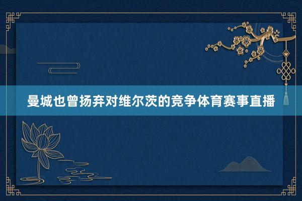 曼城也曾扬弃对维尔茨的竞争体育赛事直播
