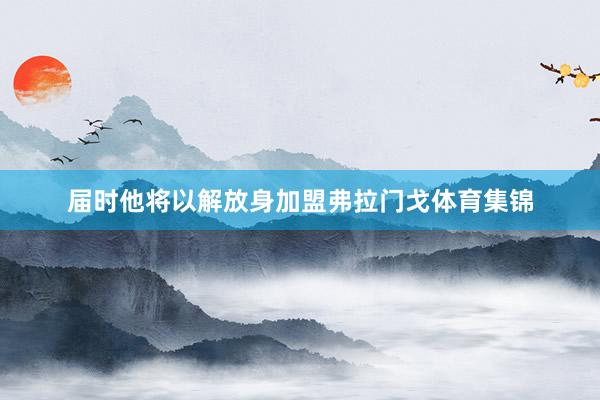 届时他将以解放身加盟弗拉门戈体育集锦