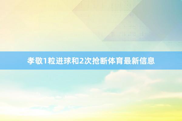 孝敬1粒进球和2次抢断体育最新信息