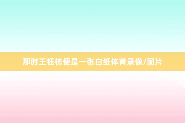 那时王钰栋便是一张白纸体育录像/图片