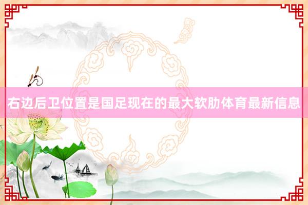 右边后卫位置是国足现在的最大软肋体育最新信息