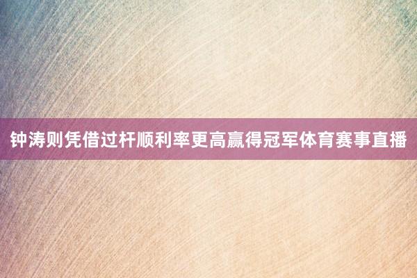 钟涛则凭借过杆顺利率更高赢得冠军体育赛事直播