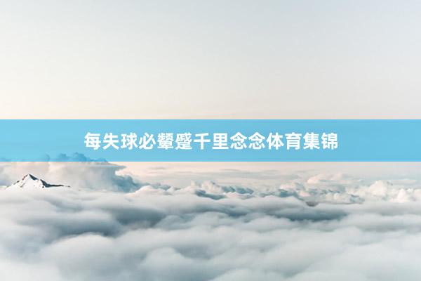 每失球必颦蹙千里念念体育集锦
