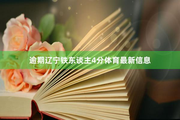 逾期辽宁铁东谈主4分体育最新信息