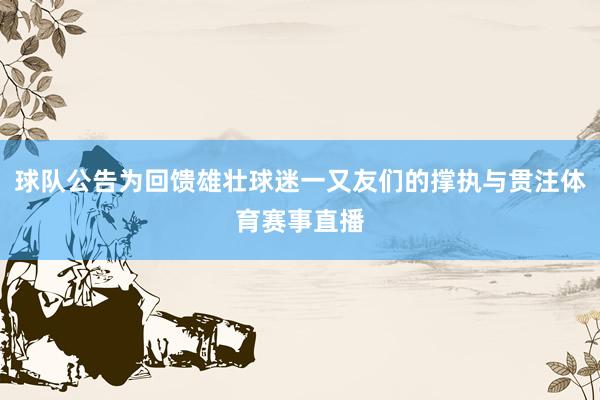 球队公告为回馈雄壮球迷一又友们的撑执与贯注体育赛事直播