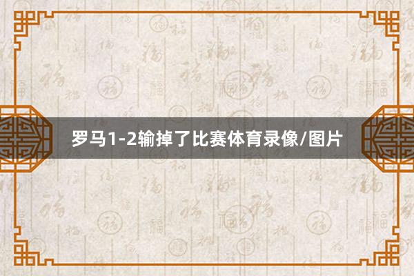 罗马1-2输掉了比赛体育录像/图片
