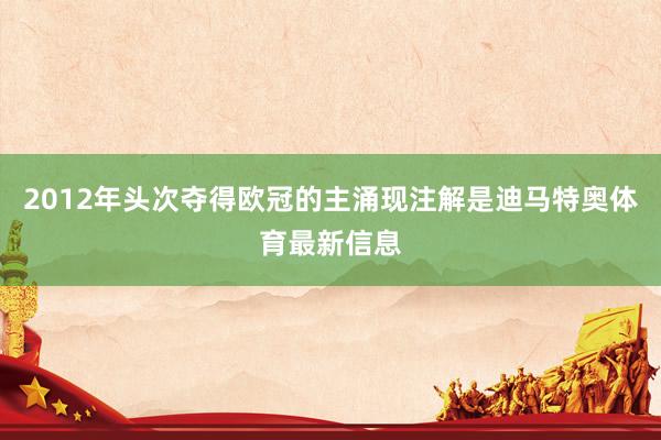 2012年头次夺得欧冠的主涌现注解是迪马特奥体育最新信息