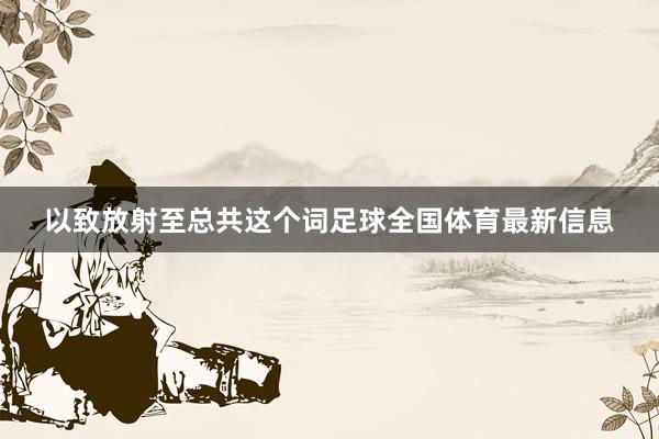 以致放射至总共这个词足球全国体育最新信息
