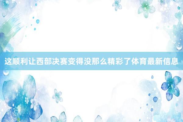 这顺利让西部决赛变得没那么精彩了体育最新信息
