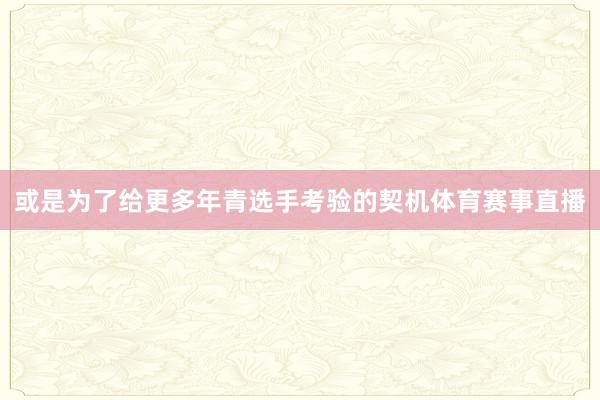 或是为了给更多年青选手考验的契机体育赛事直播