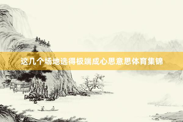 这几个场地选得极端成心思意思体育集锦