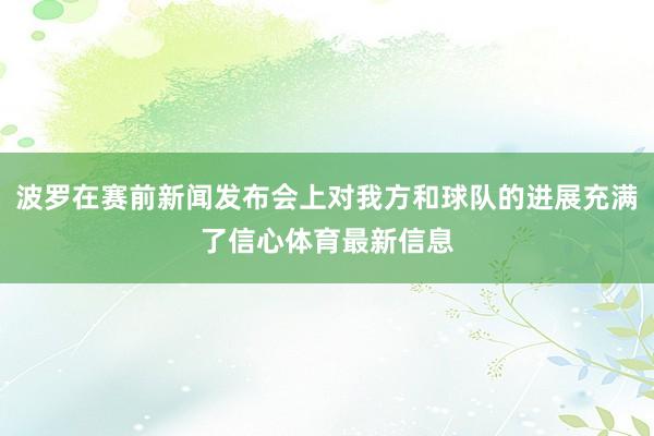 波罗在赛前新闻发布会上对我方和球队的进展充满了信心体育最新信息
